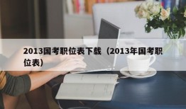 2013国考职位表下载（2013年国考职位表）