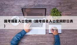 国考报名入口官网（国考报名入口官网职位表）