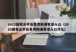 2022国家云平台免费网课登录入口（2022国家云平台免费网课登录入口河北）