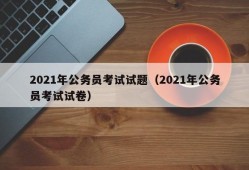 2021年公务员考试试题（2021年公务员考试试卷）