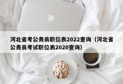 河北省考公务员职位表2022查询（河北省公务员考试职位表2020查询）