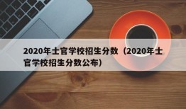 2020年士官学校招生分数（2020年士官学校招生分数公布）