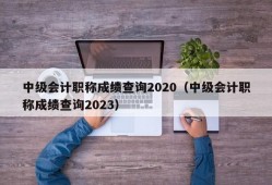 中级会计职称成绩查询2020（中级会计职称成绩查询2023）