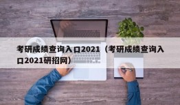 考研成绩查询入口2021（考研成绩查询入口2021研招网）