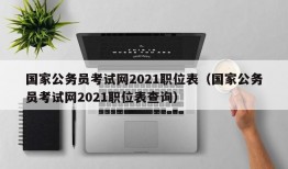 国家公务员考试网2021职位表（国家公务员考试网2021职位表查询）