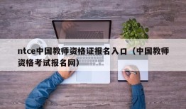 ntce中国教师资格证报名入口（中国教师资格考试报名网）