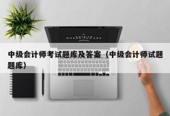 中级会计师考试题库及答案（中级会计师试题题库）