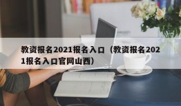 教资报名2021报名入口（教资报名2021报名入口官网山西）