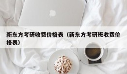 新东方考研收费价格表（新东方考研班收费价格表）