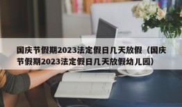 国庆节假期2023法定假日几天放假（国庆节假期2023法定假日几天放假幼儿园）