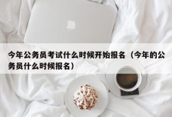 今年公务员考试什么时候开始报名（今年的公务员什么时候报名）