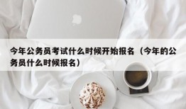 今年公务员考试什么时候开始报名（今年的公务员什么时候报名）