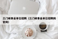 三门峡事业单位招聘（三门峡事业单位招聘网官网）