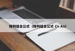 排列组合公式（排列组合公式 Cn An）