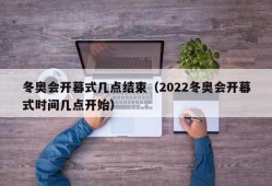 冬奥会开幕式几点结束（2022冬奥会开幕式时间几点开始）