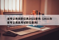 省考公务员职位表2021查询（2021年省考公务员考试职位查询）