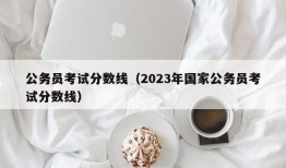 公务员考试分数线（2023年国家公务员考试分数线）