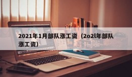 2021年1月部队涨工资（2o2l年部队涨工资）