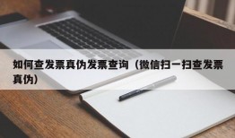 如何查发票真伪发票查询（微信扫一扫查发票真伪）