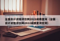 全国会计资格评价网2022成绩查询（全国会计资格评价网2022成绩查询官网）