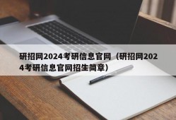 研招网2024考研信息官网（研招网2024考研信息官网招生简章）