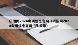 研招网2024考研信息官网（研招网2024考研信息官网招生简章）