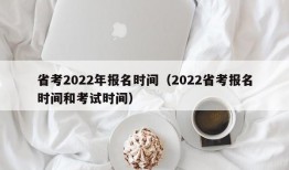 省考2022年报名时间（2022省考报名时间和考试时间）