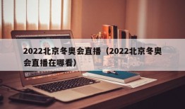 2022北京冬奥会直播（2022北京冬奥会直播在哪看）