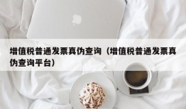 增值税普通发票真伪查询（增值税普通发票真伪查询平台）