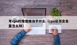 考cpa的难度相当于什么（cpa证书含金量怎么样）