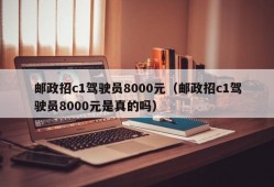 邮政招c1驾驶员8000元（邮政招c1驾驶员8000元是真的吗）