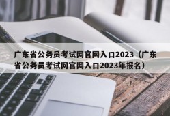 广东省公务员考试网官网入口2023（广东省公务员考试网官网入口2023年报名）