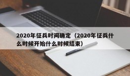 2020年征兵时间确定（2020年征兵什么时候开始什么时候结束）