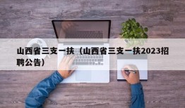 山西省三支一扶（山西省三支一扶2023招聘公告）