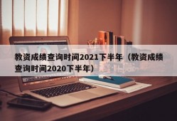 教资成绩查询时间2021下半年（教资成绩查询时间2020下半年）