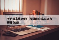 考研国家线2019（考研国家线2016考研分数线）