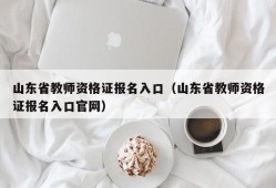 山东省教师资格证报名入口（山东省教师资格证报名入口官网）