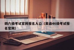 四六级考试官网报名入口（英语46级考试报名官网）