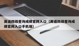 英语四级查询成绩官网入口（英语四级查询成绩官网入口手机端）