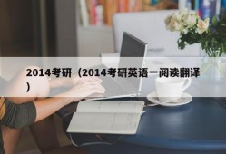 2014考研（2014考研英语一阅读翻译）