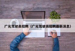 广元驾驶员招聘（广元驾驶员招聘最新消息）