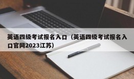 英语四级考试报名入口（英语四级考试报名入口官网2023江苏）