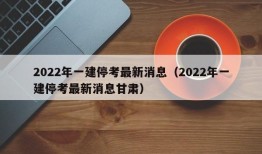 2022年一建停考最新消息（2022年一建停考最新消息甘肃）