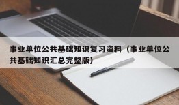 事业单位公共基础知识复习资料（事业单位公共基础知识汇总完整版）