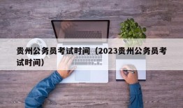 贵州公务员考试时间（2023贵州公务员考试时间）