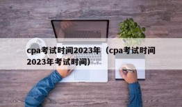 cpa考试时间2023年（cpa考试时间2023年考试时间）