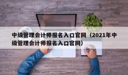 中级管理会计师报名入口官网（2021年中级管理会计师报名入口官网）