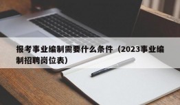 报考事业编制需要什么条件（2023事业编制招聘岗位表）