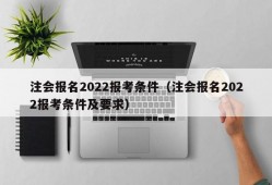 注会报名2022报考条件（注会报名2022报考条件及要求）