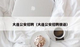 大连公安招聘（大连公安招聘俄语）